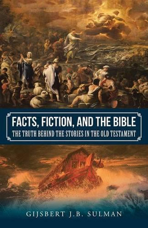 Facts, Fiction, and the Bible: The Truth Behind the Stories in the Old Testament by Gijsbert J B Sulman 9781504301138