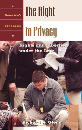 The Right to Privacy: Rights and Liberties under the Law by Richard A. Glenn 9781576077160