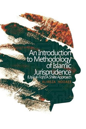 An Introduction to Methodology of Islamic Jurisprudence (Usul al-Fiqh) A Shiite Approach by Alireza Hodaee 9781911361305