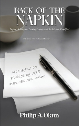 Back Of the Napkin: Buying, Selling and Leasing Commercial Real Estate Simplified With Bonus Sales Technique Material by Philip A Okun 9781917306638