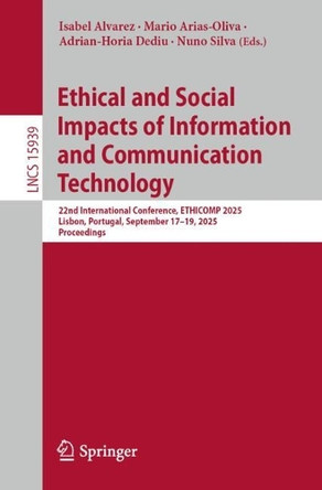 Ethical and Social Impacts of Information and Communication Technology: 22nd International Conference, ETHICOMP 2025, Lisbon, Portugal, September 17–19, 2025, Proceedings by Isabel Alvarez 9783032014283
