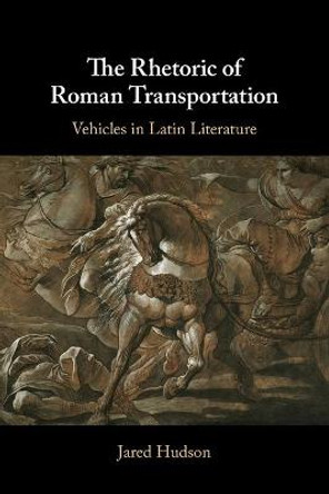 The Rhetoric of Roman Transportation: Vehicles in Latin Literature by Jared Hudson