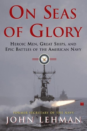 On Seas of Glory: Heroic Men, Great Ships, and Epic Battles of the American Navy by John Lehman 9780684871776