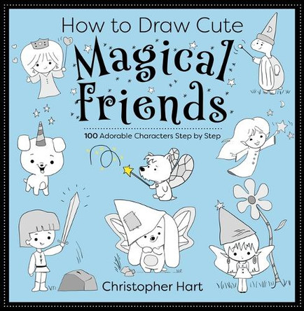 How to Draw Cute Magical Friends: 100 Adorable Characters Step by Step by Christopher Hart 9781684621187