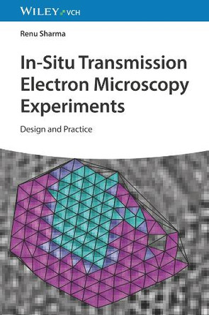 In-Situ Transmission Electron Microscopy Experiments: Design and Practice by Renu Sharma 9783527347988