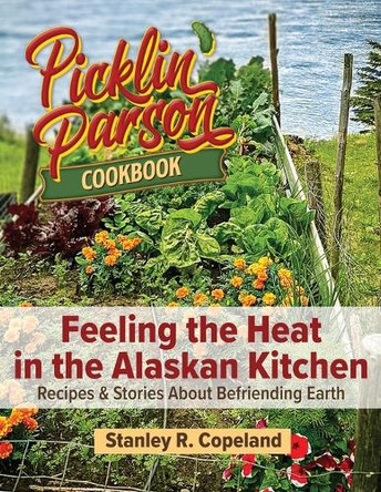 Feeling the Heat in the Alaskan Kitchen: Recipes & Stories About Befriending Earth by Stanley R Copeland 9798218221867