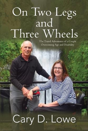 On Two Legs and Three Wheels: The Inspiring Travel Adventures of a Couple Overcoming Age and Disability by Cary D Lowe 9781685135584