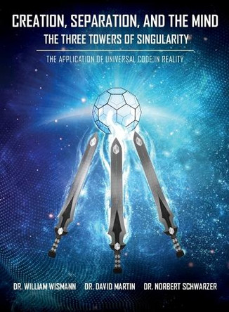 Creation, Separation, and the Mind - The Three Towers of Singularity: The Application of Universal Code in Reality by William E Wismann 9798218444839