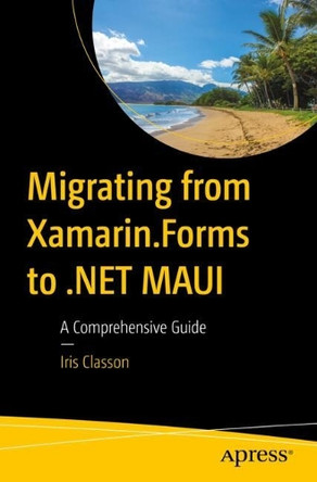 Migrating from Xamarin.Forms to .NET MAUI: A Comprehensive Guide by Iris Classon 9798868812149