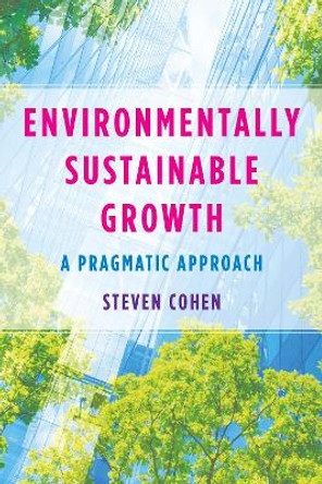 Environmentally Sustainable Growth: A Pragmatic Approach by Steven Cohen