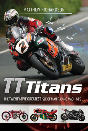 TT Titans: The Twenty-Five Greatest Isle of Man Racing Machines by Matthew Richardson 9781526710215 [USED COPY]