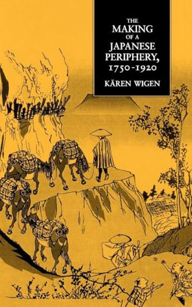 The Making of a Japanese Periphery, 1750-1920 by Karen Wigen 9780520084209