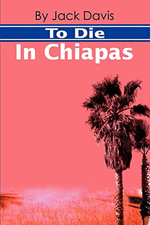 To Die in Chiapas by Jack Davis 9780595186211