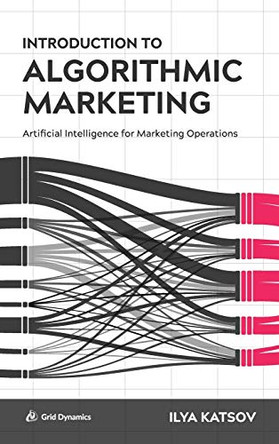 Introduction to Algorithmic Marketing: Artificial Intelligence for Marketing Operations by Ilya Katsov 9780692989043