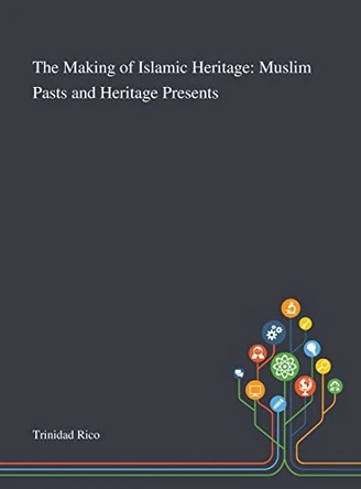 The Making of Islamic Heritage: Muslim Pasts and Heritage Presents by Trinidad Rico 9781013289354