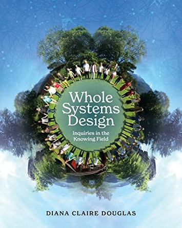 Whole Systems Design: Inquiries in the Knowing Field by Diana Claire Douglas 9781039114739