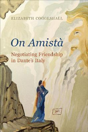 On Amistà: Negotiating Friendship in Dante's Italy by Elizabeth Coggeshall