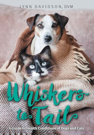 Whiskers to Tail: A Guide to Health Conditions of Dogs and Cats by Lynn Davidson 9781039199200