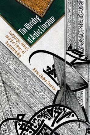 The Worlding of Arabic Literature: Language, Affect, and the Ethics of Translatability by Anna Ziajka Stanton