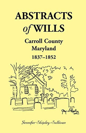 Abstracts of Wills Carroll County, Maryland, 1837-1852 by Jennifer Shipley-Sullivan 9780788450419