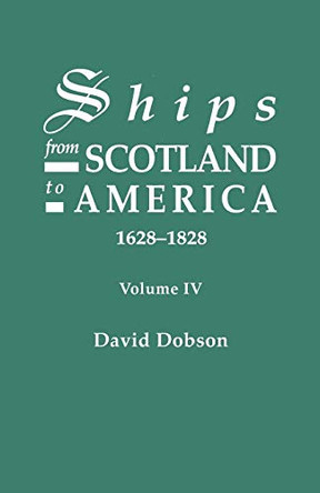 Ships from Scotland to America, 1628-1828. Volume IV by David Dobson 9780806355115