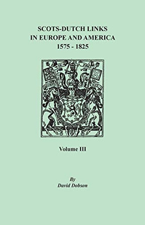 Scots-Dutch Links in Europe and America, 1575-1825. Volume III by David Dobson 9780806358208