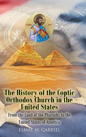 The History of the Coptic Orthodox Church in the United States: From the Land of the Pharaohs to the United States of America by E M Gabriel 9781098052836