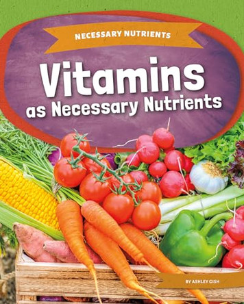 Vitamins as Necessary Nutrients by Ashley Gish 9781098290054