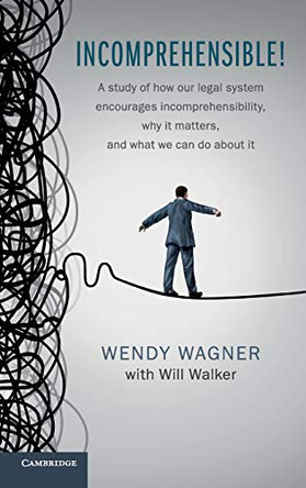 Incomprehensible!: A Study of How Our Legal System Encourages Incomprehensibility, Why It Matters, and What We Can Do About It by Wendy Wagner 9781107008472