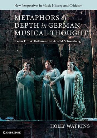 Metaphors of Depth in German Musical Thought: From E. T. A. Hoffmann to Arnold Schoenberg by Holly Watkins 9781107010918