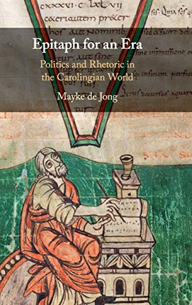 Epitaph for an Era: Politics and Rhetoric in the Carolingian World by Mayke de Jong 9781107014312