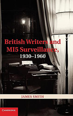 British Writers and MI5 Surveillance, 1930-1960 by James Smith 9781107030824