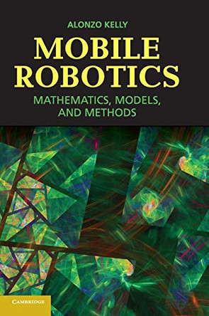 Mobile Robotics: Mathematics, Models, and Methods by Alonzo Kelly 9781107031159