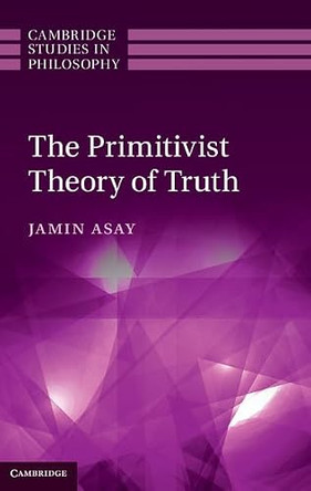The Primitivist Theory of Truth by Jamin Asay 9781107038974