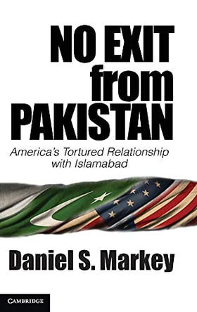 No Exit from Pakistan: America's Tortured Relationship with Islamabad by Daniel S. Markey 9781107045460