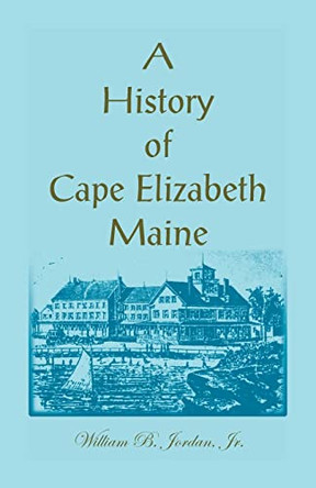 A History of Cape Elizabeth, Maine by Dr William B Jordan 9781556130434
