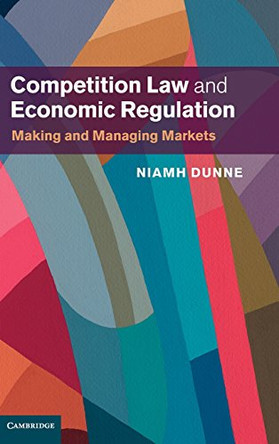 Competition Law and Economic Regulation: Making and Managing Markets by Niamh Dunne 9781107070561