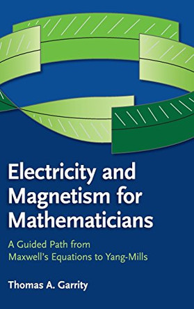 Electricity and Magnetism for Mathematicians: A Guided Path from Maxwell's Equations to Yang-Mills by Thomas A. Garrity 9781107078208