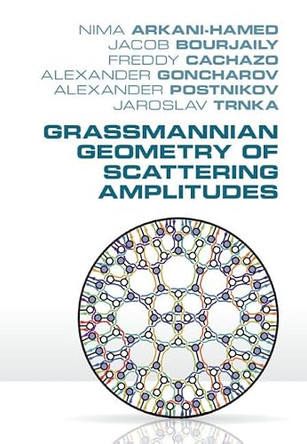 Grassmannian Geometry of Scattering Amplitudes by Nima Arkani-Hamed 9781107086586