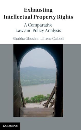 Exhausting Intellectual Property Rights: A Comparative Law and Policy Analysis by Shubha Ghosh 9781107115859
