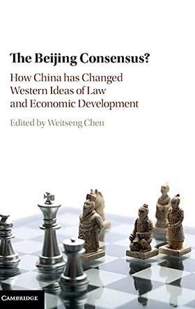 The Beijing Consensus?: How China Has Changed Western Ideas of Law and Economic Development by Weitseng Chen 9781107138438