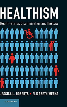 Healthism: Health-Status Discrimination and the Law by Jessica L. Roberts 9781107160385