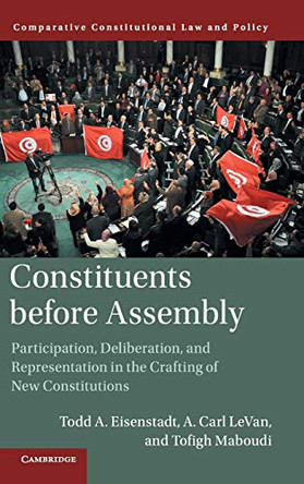 Constituents Before Assembly: Participation, Deliberation, and Representation in the Crafting of New Constitutions by Todd A. Eisenstadt 9781107168220