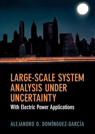 Large-Scale System Analysis Under Uncertainty: With Electric Power Applications by Alejandro D. Dominguez-Garcia 9781107192089