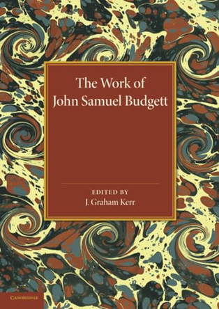 The Work of John Samuel Budgett: Being a Collection of his Zoological Papers, Together with a Biographical Sketch by J. Graham Kerr 9781107424029