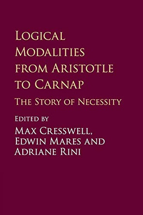 Logical Modalities from Aristotle to Carnap: The Story of Necessity by Max Cresswell 9781107434905