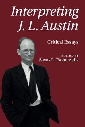 Interpreting J. L. Austin: Critical Essays by Savas L. Tsohatzidis 9781107565692