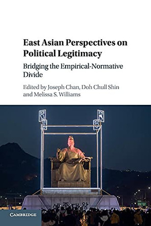 East Asian Perspectives on Political Legitimacy: Bridging the Empirical-Normative Divide by Joseph Chan 9781107595873