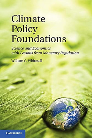 Climate Policy Foundations: Science and Economics with Lessons from Monetary Regulation by William C. Whitesell 9781107614727