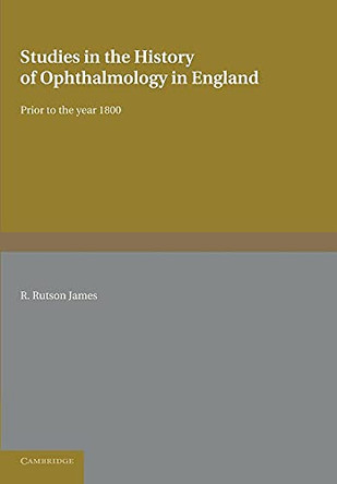 Studies in the History of Ophthalmology in England: Prior to the Year 1800 by R. Rutson James 9781107625495